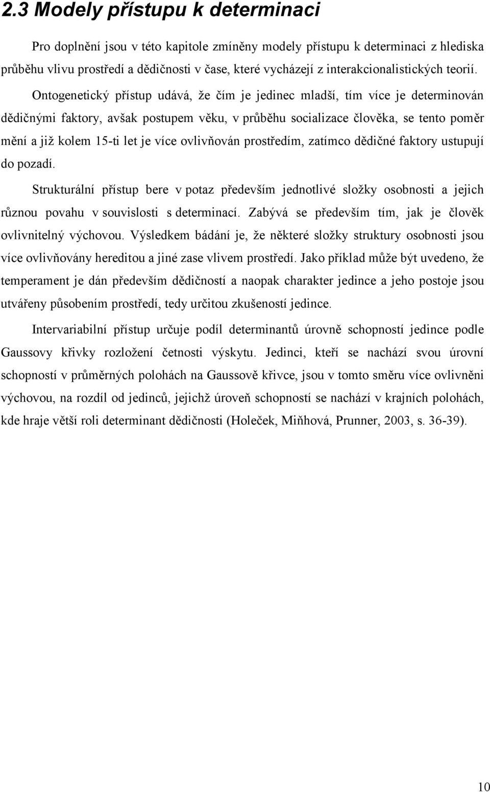 Ontogenetický přístup udává, ţe čím je jedinec mladší, tím více je determinován dědičnými faktory, avšak postupem věku, v průběhu socializace člověka, se tento poměr mění a jiţ kolem 15-ti let je