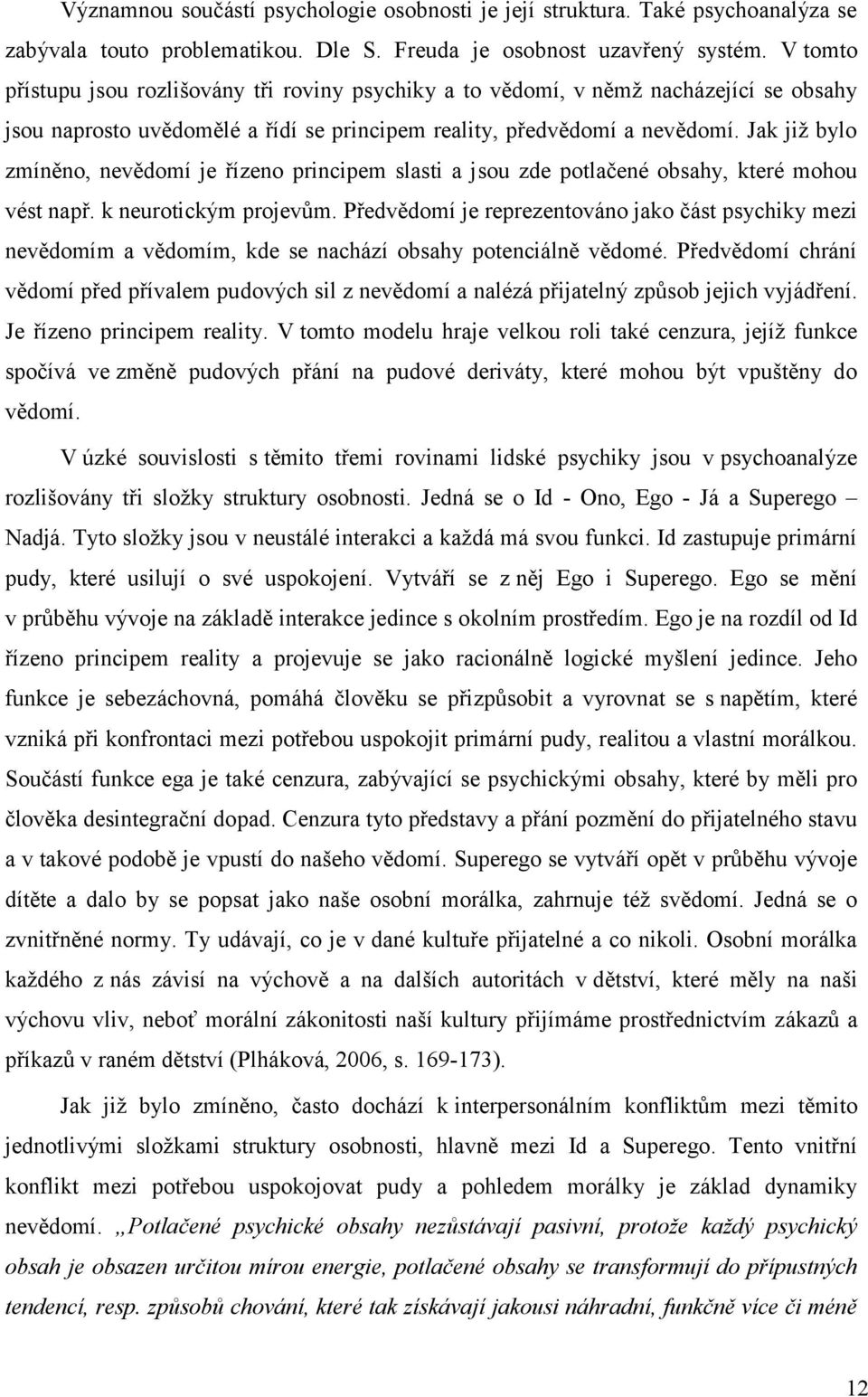 Jak jiţ bylo zmíněno, nevědomí je řízeno principem slasti a jsou zde potlačené obsahy, které mohou vést např. k neurotickým projevům.