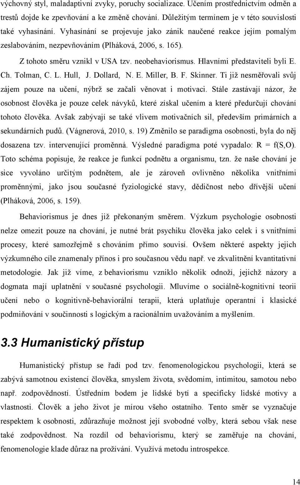 Ch. Tolman, C. L. Hull, J. Dollard, N. E. Miller, B. F. Skinner. Ti jiţ nesměřovali svůj zájem pouze na učení, nýbrţ se začali věnovat i motivaci.