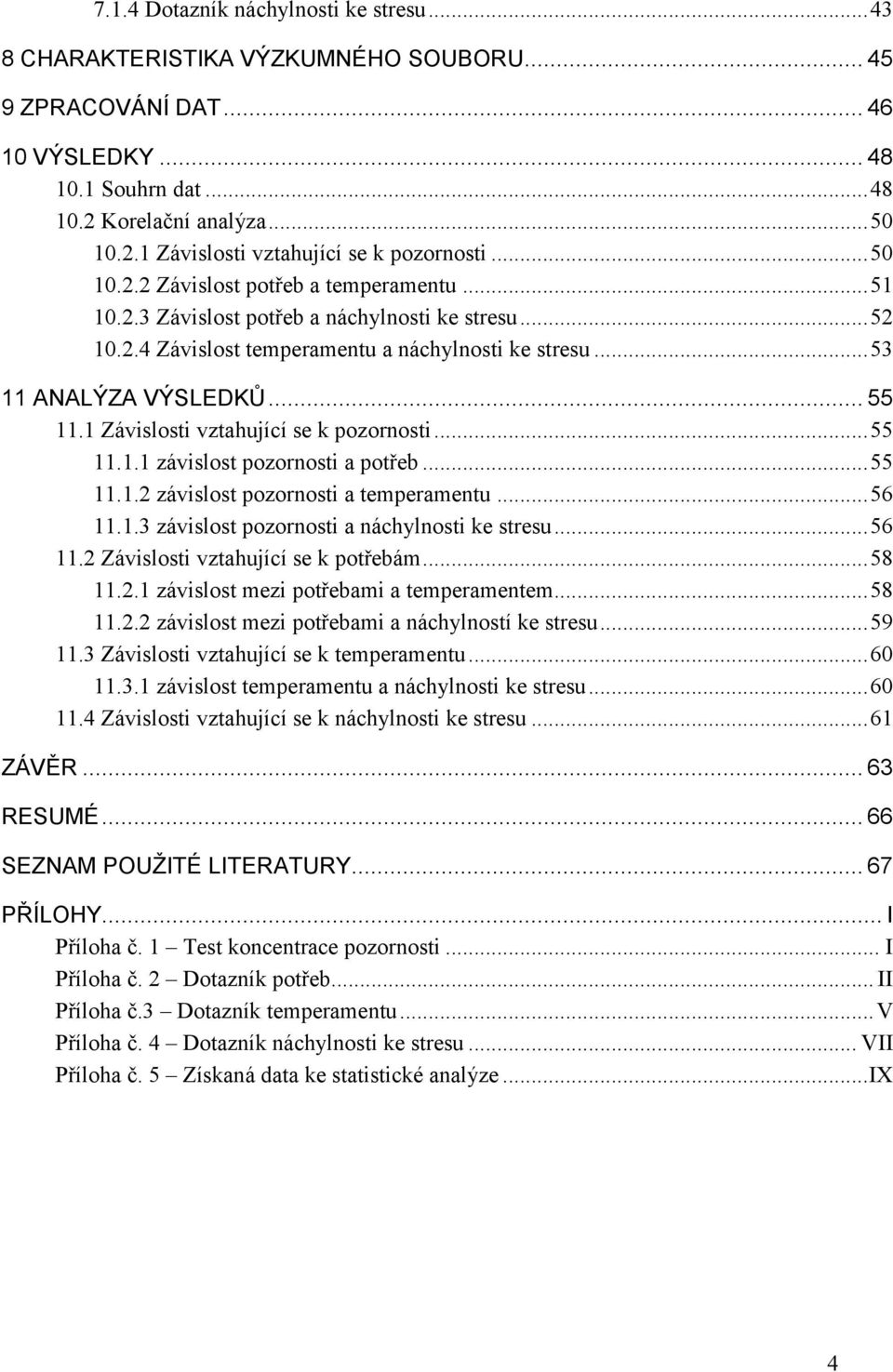 1 Závislosti vztahující se k pozornosti... 55 11.1.1 závislost pozornosti a potřeb... 55 11.1.2 závislost pozornosti a temperamentu... 56 11.1.3 závislost pozornosti a náchylnosti ke stresu... 56 11.2 Závislosti vztahující se k potřebám.