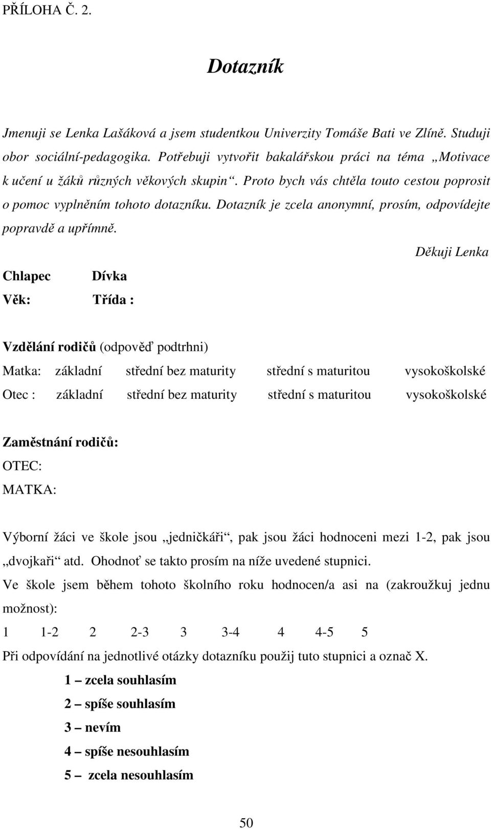 Dotazník je zcela anonymní, prosím, odpovídejte popravdě a upřímně.