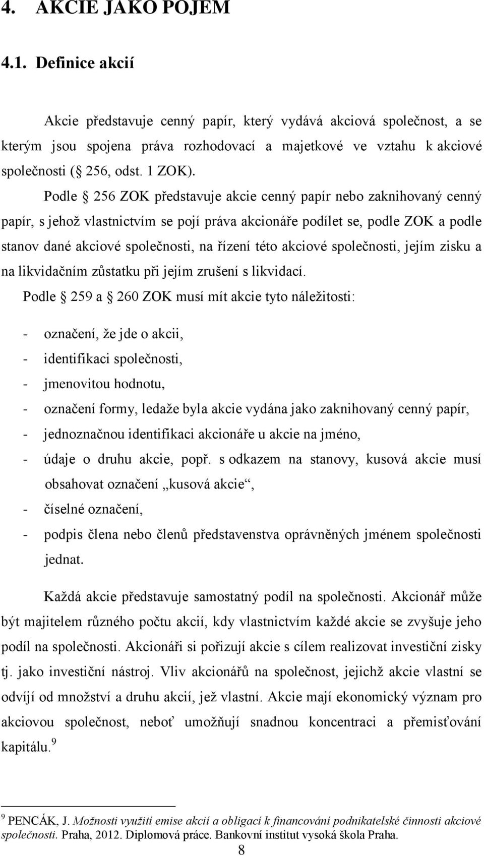 Podle 256 ZOK představuje akcie cenný papír nebo zaknihovaný cenný papír, s jehož vlastnictvím se pojí práva akcionáře podílet se, podle ZOK a podle stanov dané akciové společnosti, na řízení této