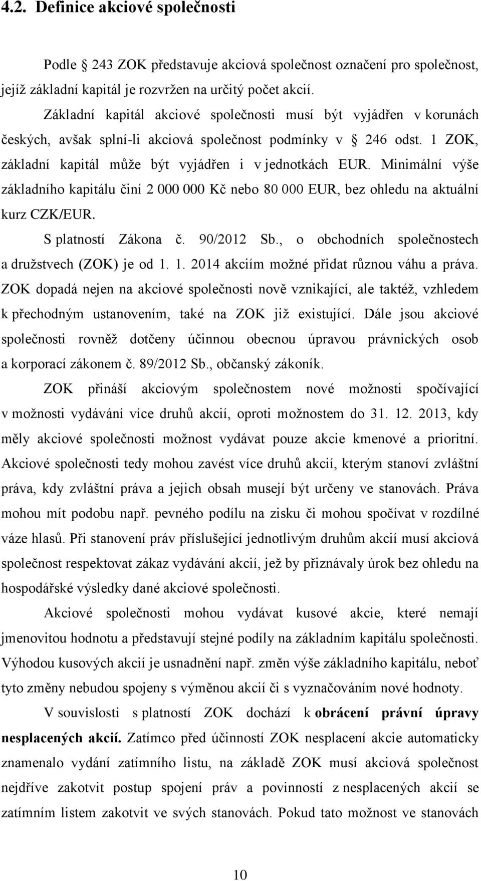 Minimální výše základního kapitálu činí 2 000 000 Kč nebo 80 000 EUR, bez ohledu na aktuální kurz CZK/EUR. S platností Zákona č. 90/2012 Sb., o obchodních společnostech a družstvech (ZOK) je od 1.