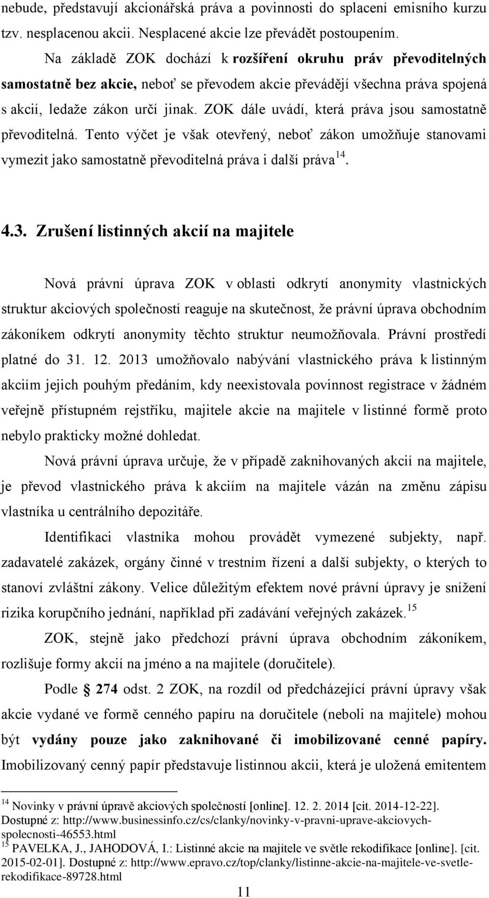 ZOK dále uvádí, která práva jsou samostatně převoditelná. Tento výčet je však otevřený, neboť zákon umožňuje stanovami vymezit jako samostatně převoditelná práva i další práva 14. 4.3.