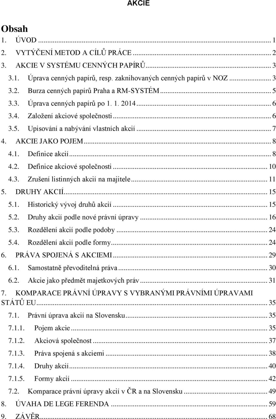 .. 10 4.3. Zrušení listinných akcií na majitele... 11 5. DRUHY AKCIÍ... 15 5.1. Historický vývoj druhů akcií... 15 5.2. Druhy akcií podle nové právní úpravy... 16 5.3. Rozdělení akcií podle podoby.