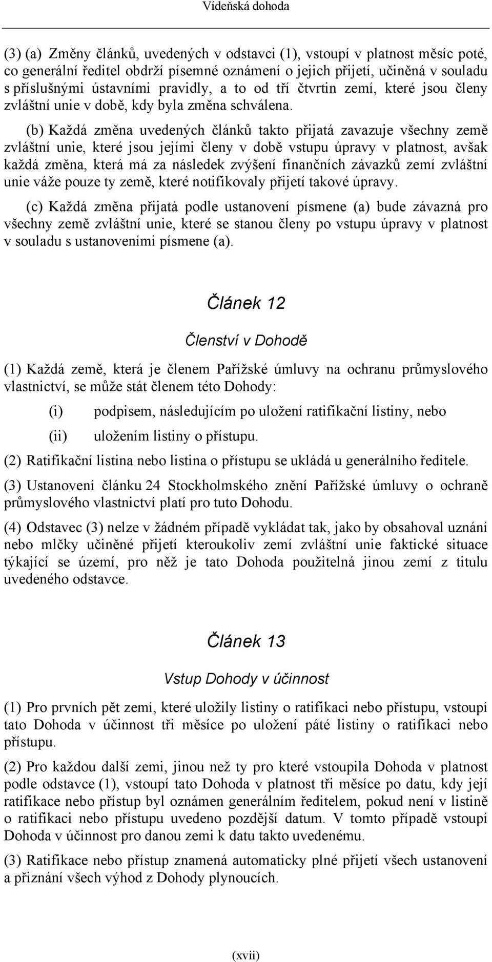 (b) Každá změna uvedených článků takto přijatá zavazuje všechny země zvláštní unie, které jsou jejími členy v době vstupu úpravy v platnost, avšak každá změna, která má za následek zvýšení finančních