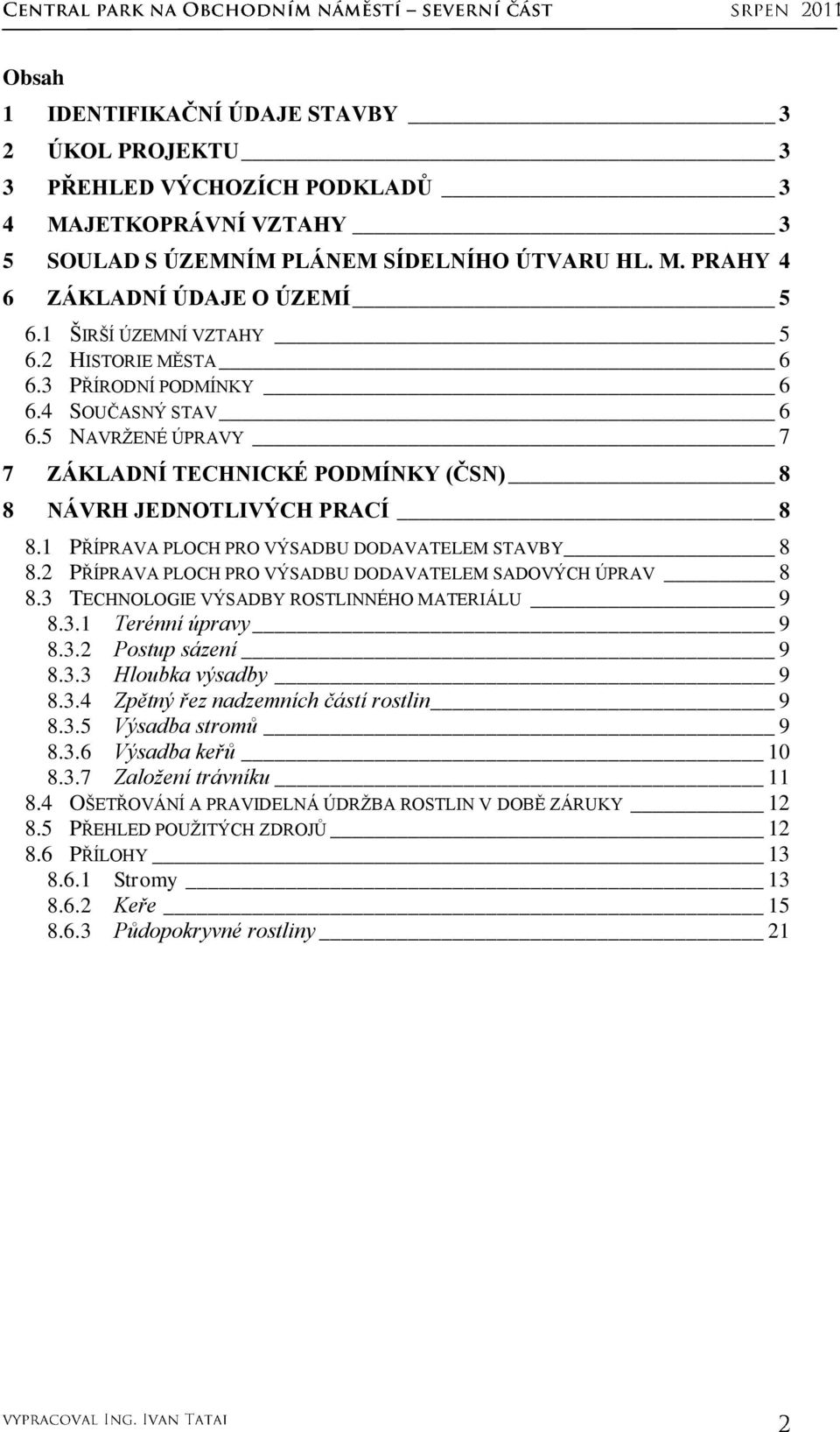 1 PŘÍPRAVA PLOCH PRO VÝSADBU DODAVATELEM STAVBY 8 8.2 PŘÍPRAVA PLOCH PRO VÝSADBU DODAVATELEM SADOVÝCH ÚPRAV 8 8.3 TECHNOLOGIE VÝSADBY ROSTLINNÉHO MATERIÁLU 9 8.3.1 Terénní úpravy 9 8.3.2 Postup sázení 9 8.