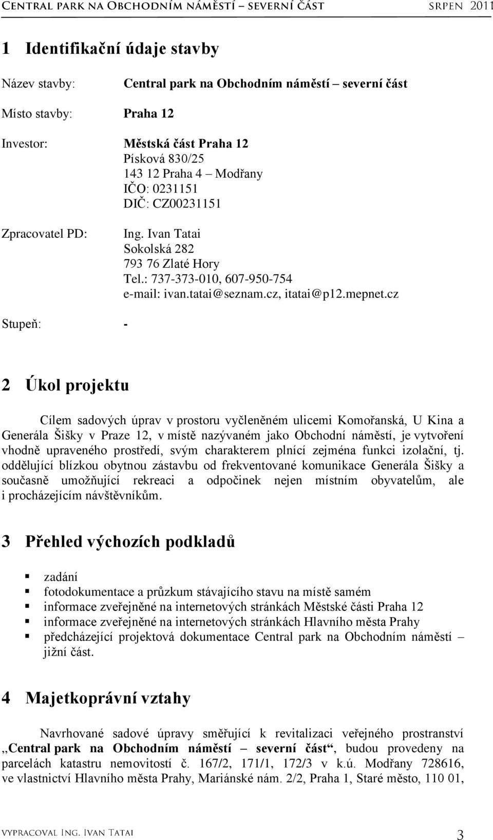 cz Stupeň: - 2 Úkol projektu Cílem sadových úprav v prostoru vyčleněném ulicemi Komořanská, U Kina a Generála Šišky v Praze 12, v místě nazývaném jako Obchodní náměstí, je vytvoření vhodně upraveného