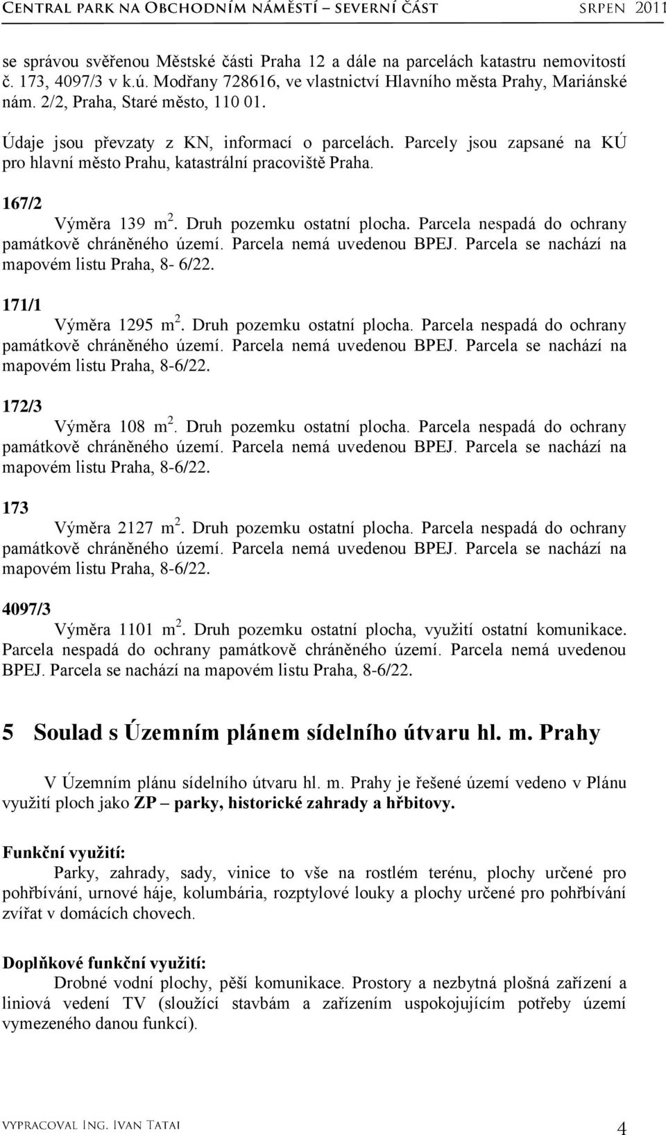 Druh pozemku ostatní plocha. Parcela nespadá do ochrany památkově chráněného území. Parcela nemá uvedenou BPEJ. Parcela se nachází na mapovém listu Praha, 8-6/22. 171/1 Výměra 1295 m 2.