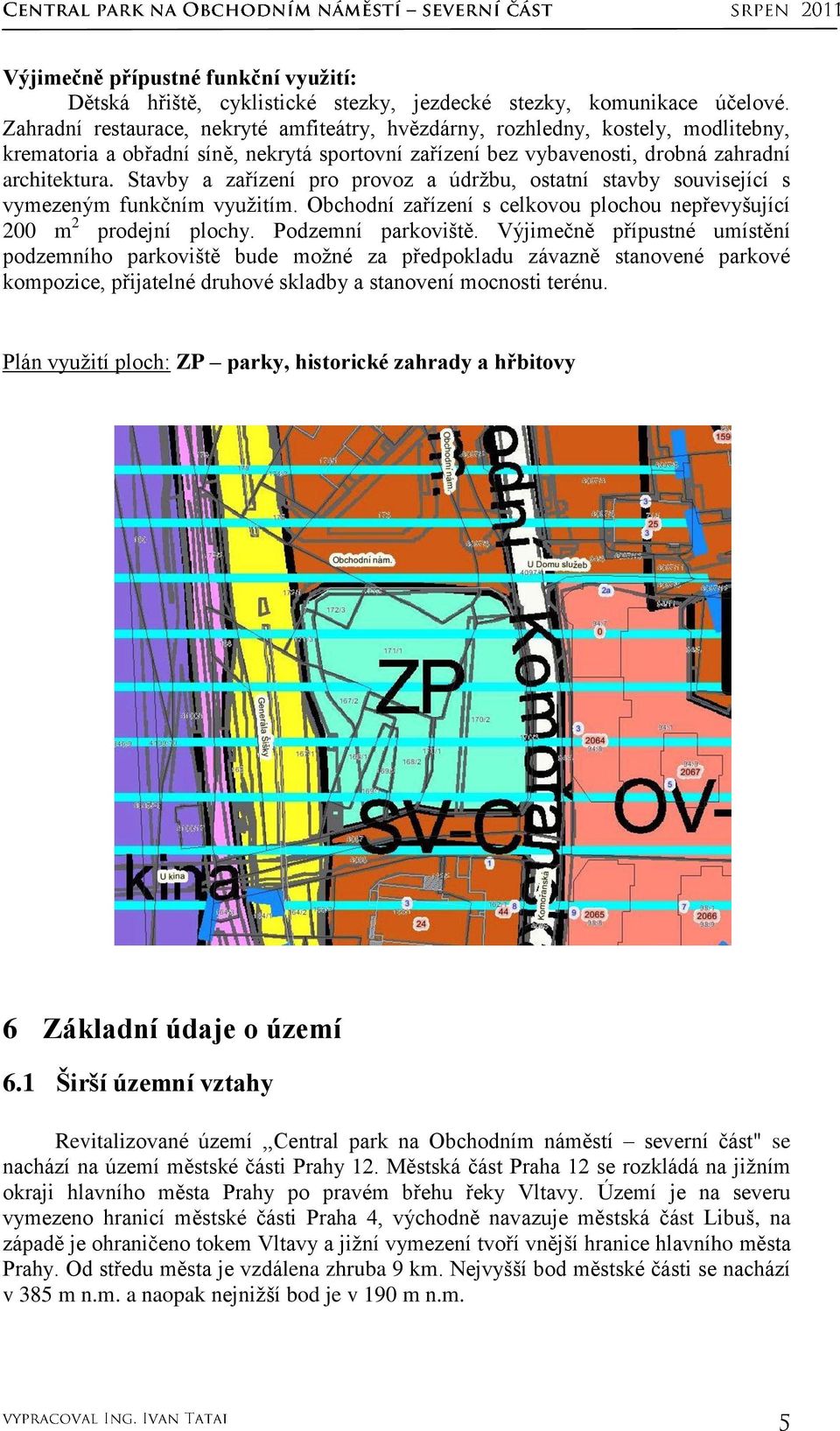 Stavby a zařízení pro provoz a údrţbu, ostatní stavby související s vymezeným funkčním vyuţitím. Obchodní zařízení s celkovou plochou nepřevyšující 200 m 2 prodejní plochy. Podzemní parkoviště.