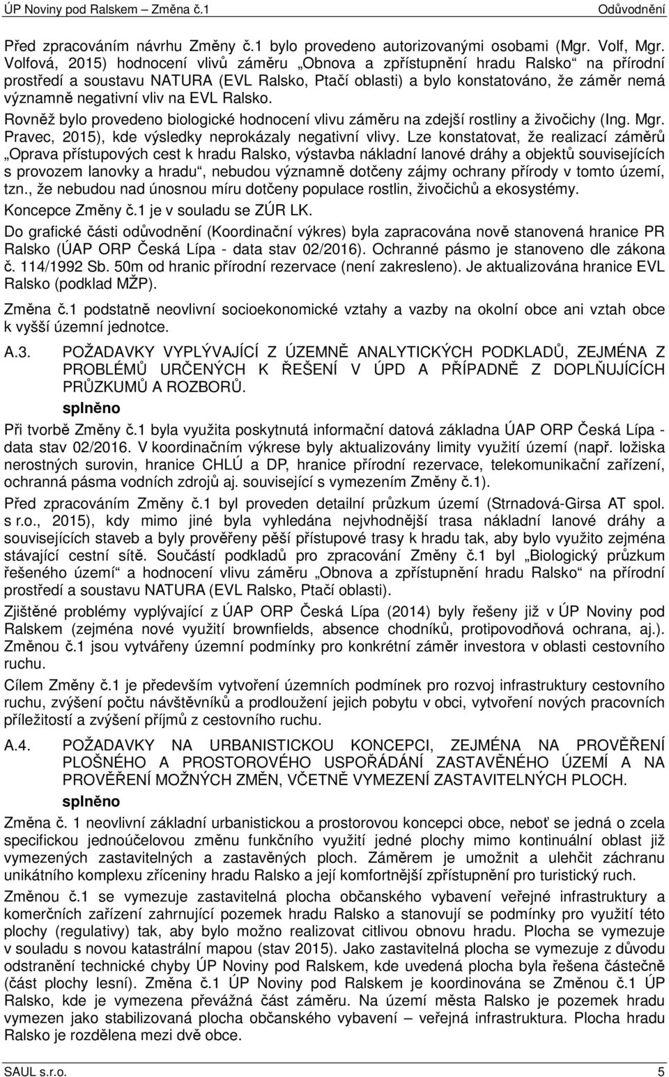 na EVL Ralsko. Rovněž bylo provedeno biologické hodnocení vlivu záměru na zdejší rostliny a živočichy (Ing. Mgr. Pravec, 2015), kde výsledky neprokázaly negativní vlivy.