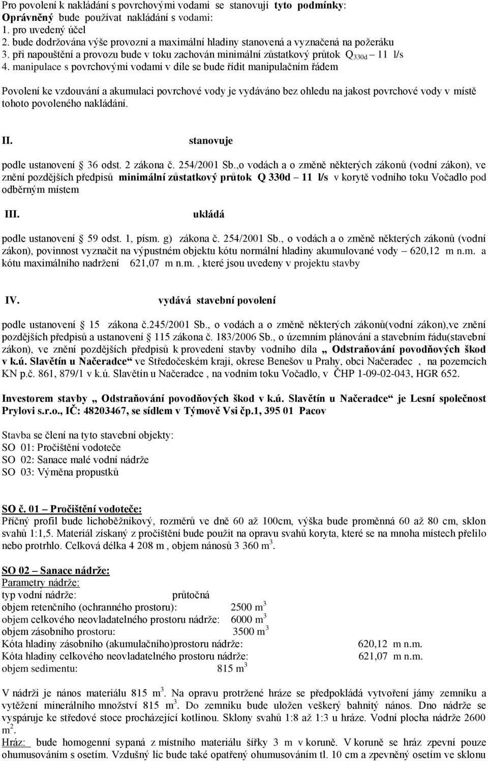 manipulace s povrchovými vodami v díle se bude řídit manipulačním řádem Povolení ke vzdouvání a akumulaci povrchové vody je vydáváno bez ohledu na jakost povrchové vody v místě tohoto povoleného