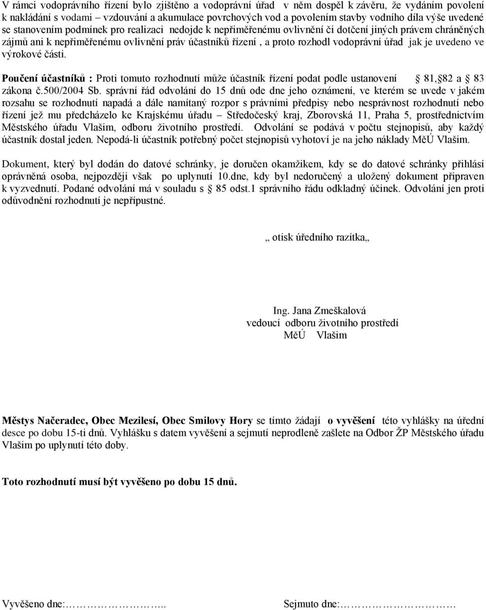 vodoprávní úřad jak je uvedeno ve výrokové části. Poučení účastníků : Proti tomuto rozhodnutí můţe účastník řízení podat podle ustanovení 81, 82 a 83 zákona č.500/2004 Sb.