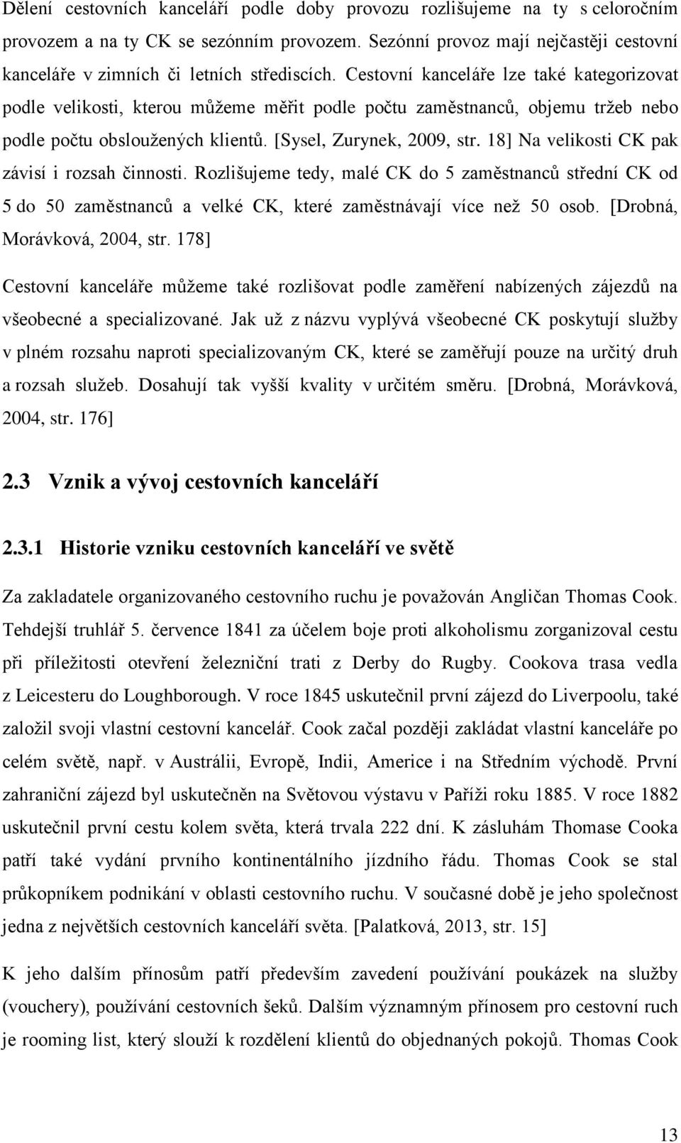 Cestovní kanceláře lze také kategorizovat podle velikosti, kterou můžeme měřit podle počtu zaměstnanců, objemu tržeb nebo podle počtu obsloužených klientů. [Sysel, Zurynek, 2009, str.