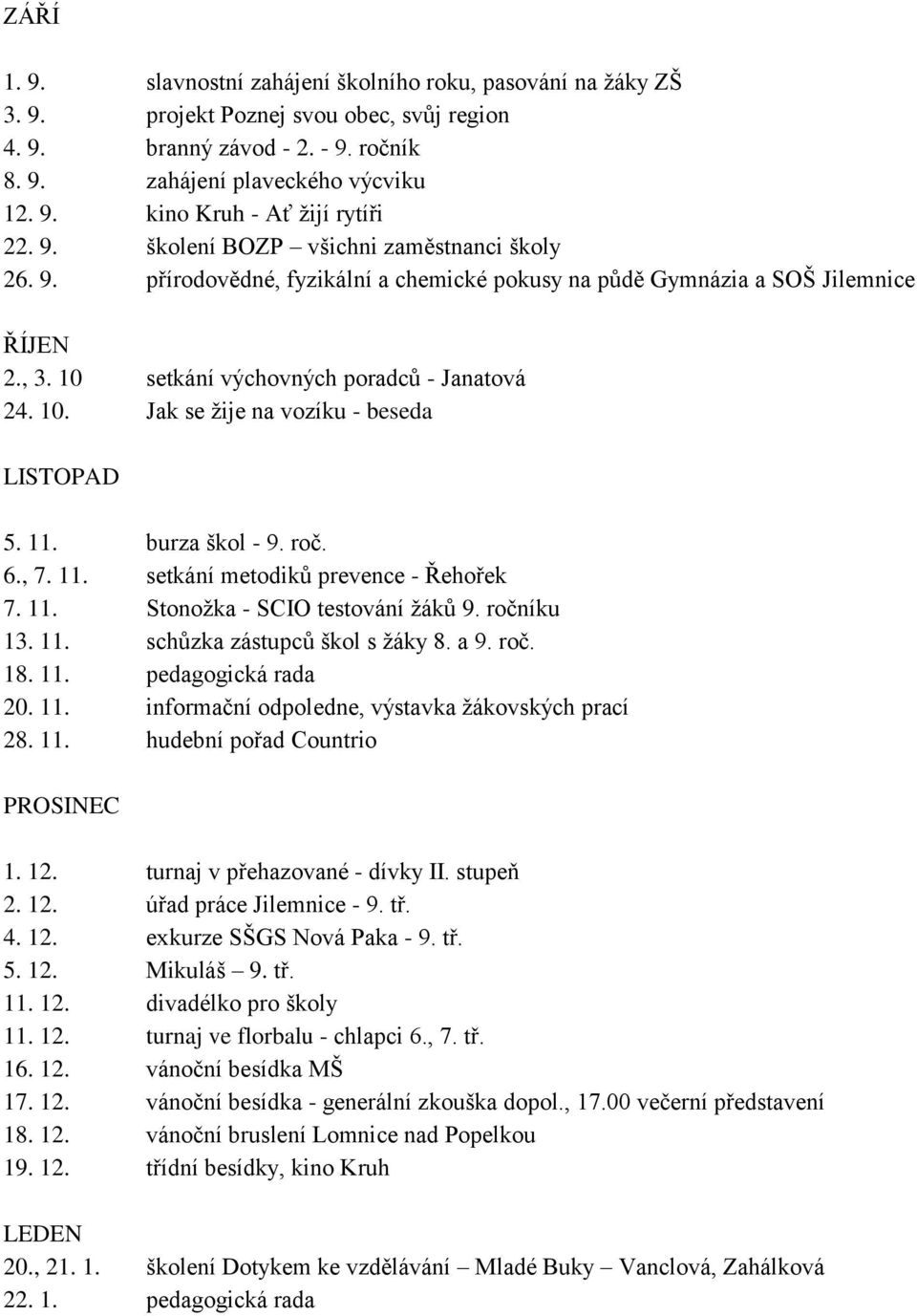 11. burza škol - 9. roč. 6., 7. 11. setkání metodiků prevence - Řehořek 7. 11. Stonožka - SCIO testování žáků 9. ročníku 13. 11. schůzka zástupců škol s žáky 8. a 9. roč. 18. 11. pedagogická rada 20.