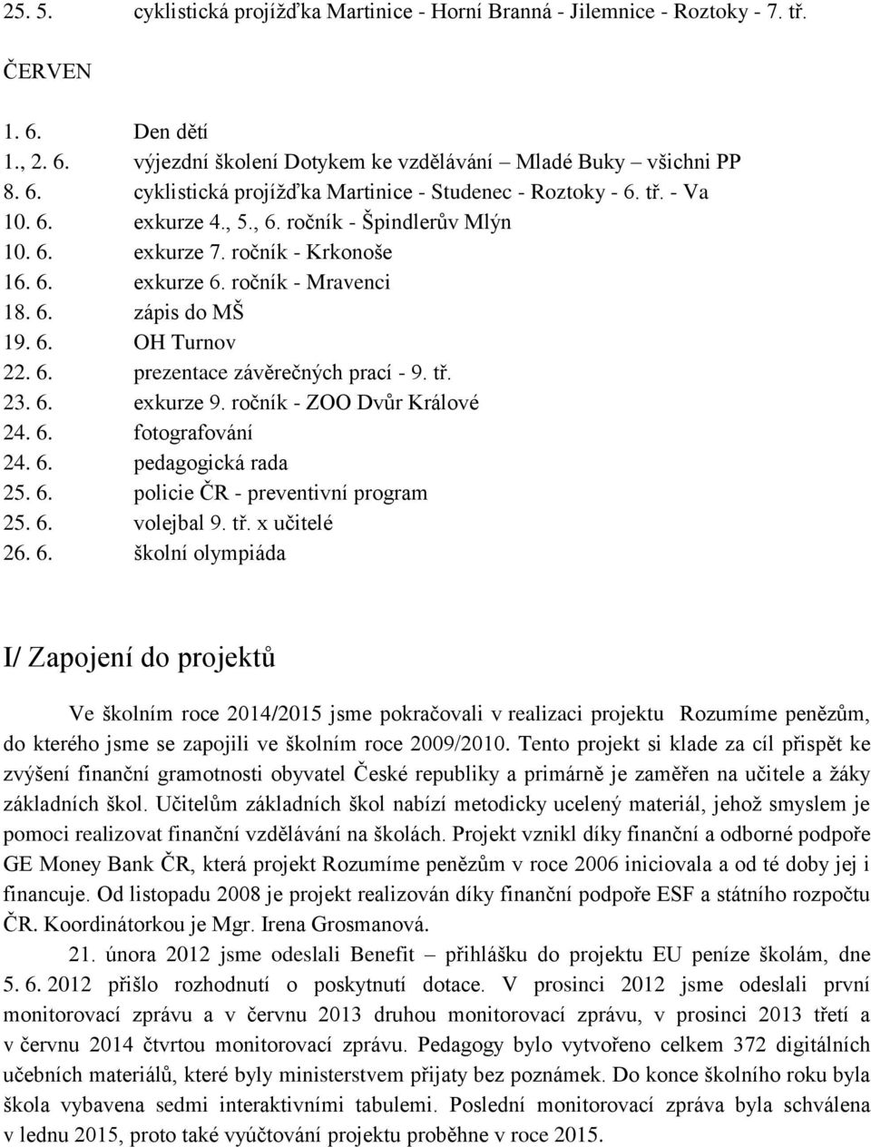 tř. 23. 6. exkurze 9. ročník - ZOO Dvůr Králové 24. 6. fotografování 24. 6. pedagogická rada 25. 6. policie ČR - preventivní program 25. 6. volejbal 9. tř. x učitelé 26. 6. školní olympiáda I/ Zapojení do projektů Ve školním roce 2014/2015 jsme pokračovali v realizaci projektu Rozumíme penězům, do kterého jsme se zapojili ve školním roce 2009/2010.