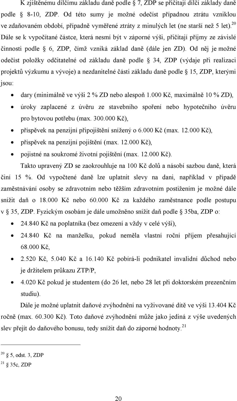 20 Dále se k vypočítané částce, která nesmí být v záporné výši, přičítají příjmy ze závislé činnosti podle 6, ZDP, čímž vzniká základ daně (dále jen ZD).