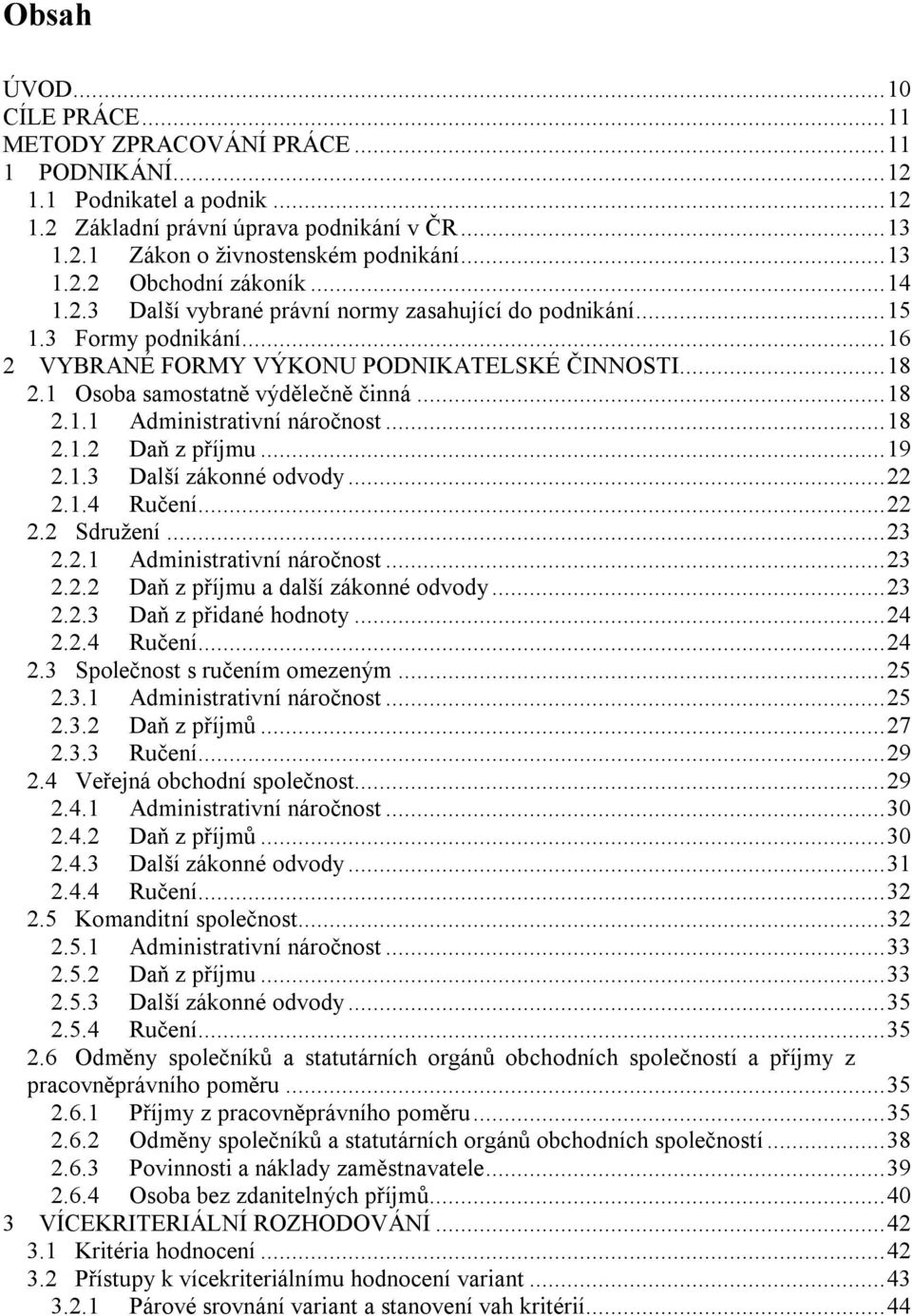 ..18 2.1.2 Daň z příjmu...19 2.1.3 Další zákonné odvody...22 2.1.4 Ručení...22 2.2 Sdružení...23 2.2.1 Administrativní náročnost...23 2.2.2 Daň z příjmu a další zákonné odvody...23 2.2.3 Daň z přidané hodnoty.