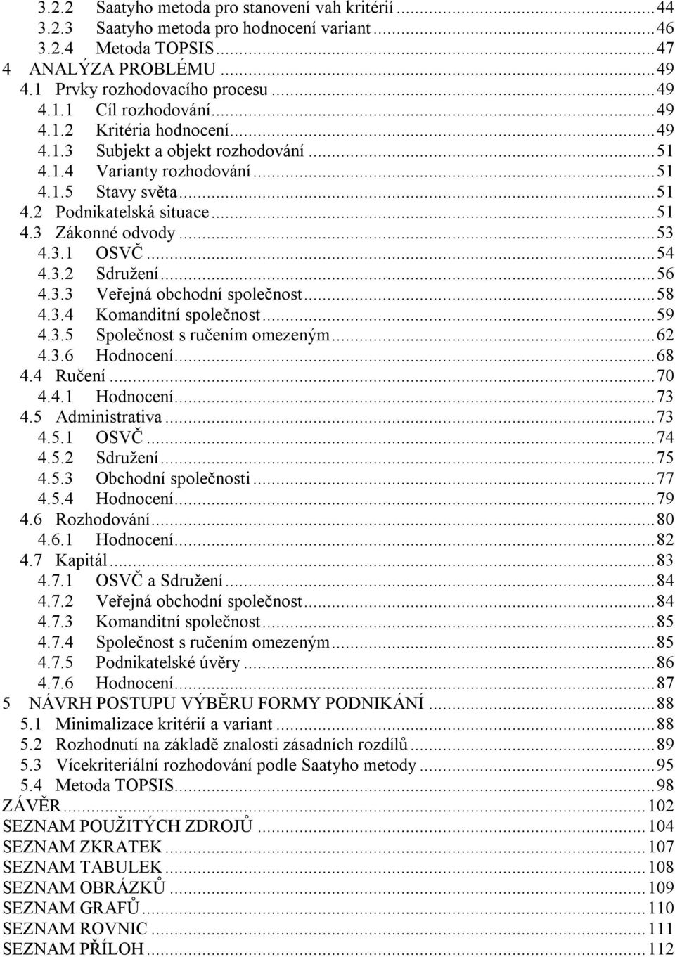 ..54 4.3.2 Sdružení...56 4.3.3 Veřejná obchodní společnost...58 4.3.4 Komanditní společnost...59 4.3.5 Společnost s ručením omezeným...62 4.3.6 Hodnocení...68 4.4 Ručení...70 4.4.1 Hodnocení...73 4.