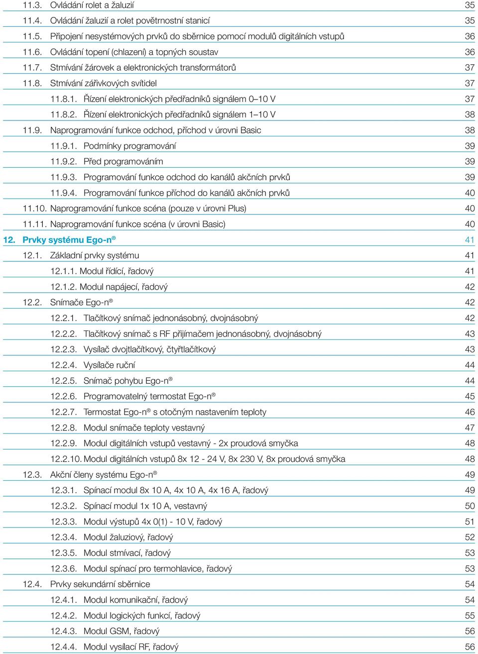 8.2. Řízení elektronických předřadníků signálem 1 10 V 38 11.9. Naprogramování funkce odchod, příchod v úrovni Basic 38 11.9.1. Podmínky programování 39 11.9.2. Před programováním 39 11.9.3. Programování funkce odchod do kanálů akčních prvků 39 11.