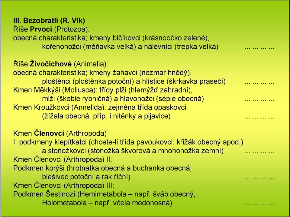 ........... Kmen Měkkýši (Mollusca): třídy plži (hlemýžď zahradní), mlži (škeble rybničná) a hlavonožci (sépie obecná)............ Kmen Kroužkovci (Annelida): zejména třída opaskovci (žížala obecná, příp.