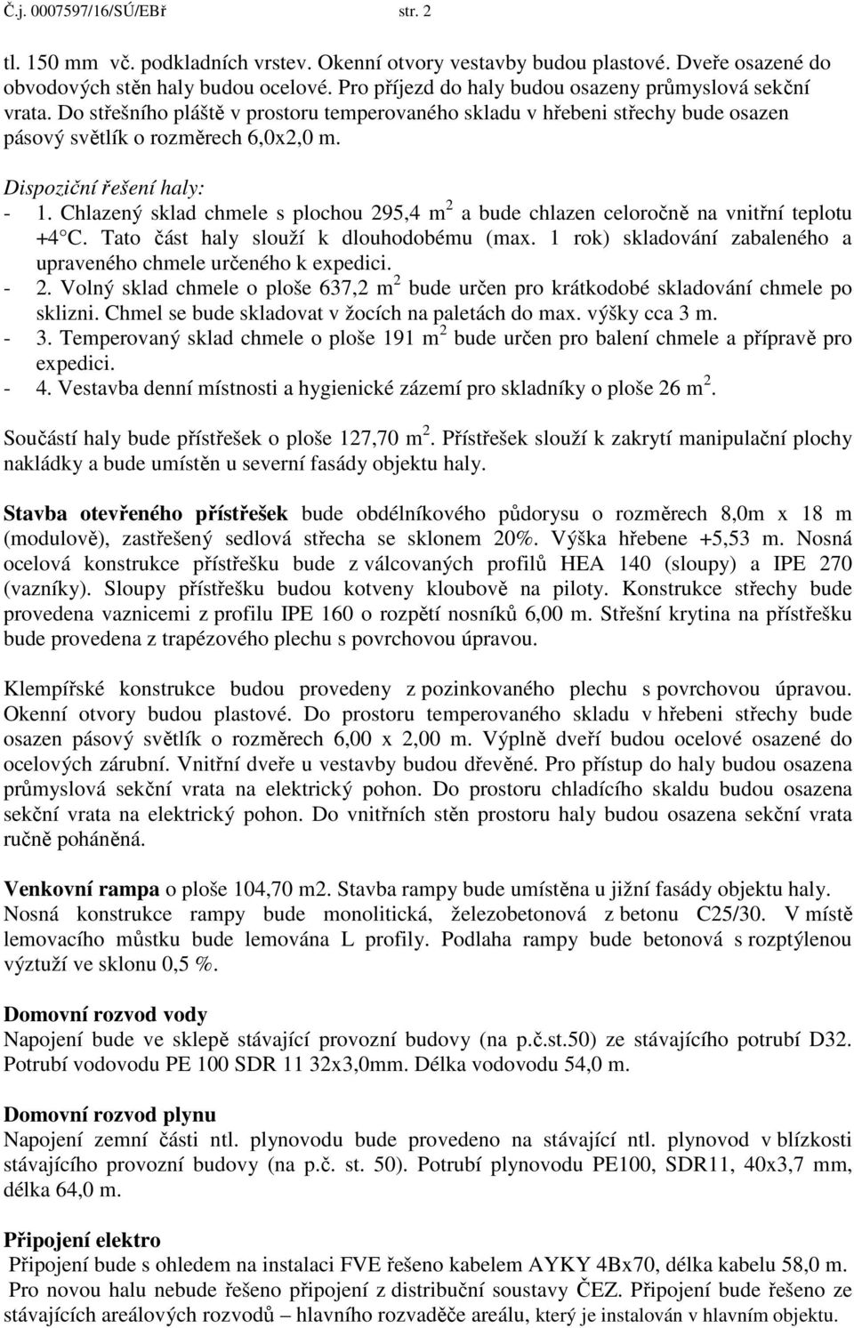 Dispoziční řešení haly: - 1. Chlazený sklad chmele s plochou 295,4 m 2 a bude chlazen celoročně na vnitřní teplotu +4 C. Tato část haly slouží k dlouhodobému (max.