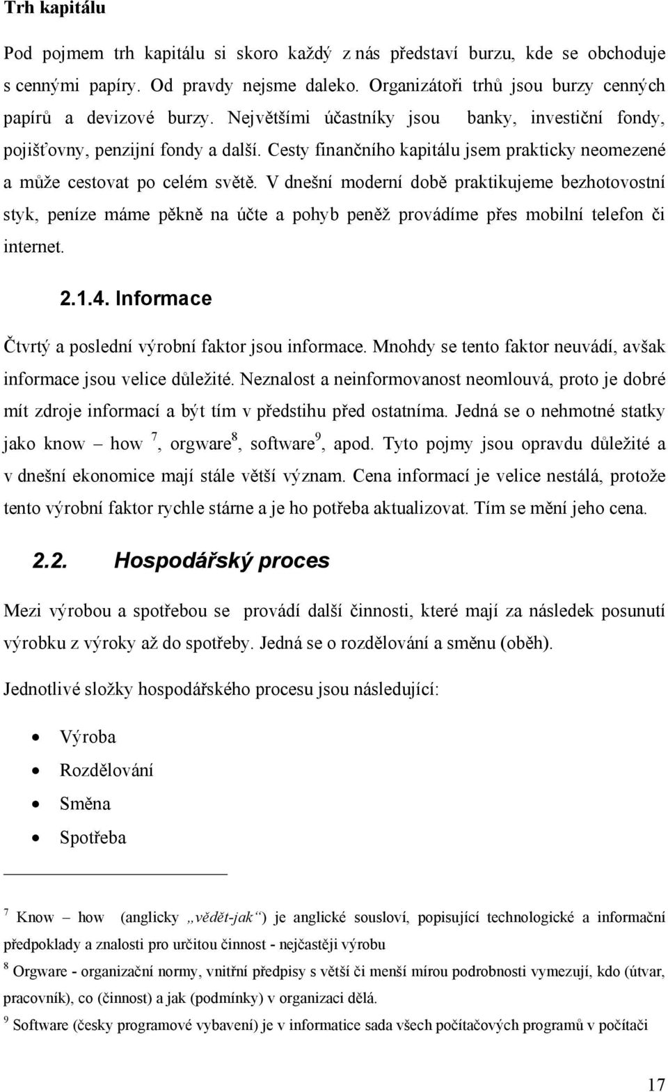 V dnešní moderní době praktikujeme bezhotovostní styk, peníze máme pěkně na účte a pohyb peněž provádíme přes mobilní telefon či internet. 2.1.4.