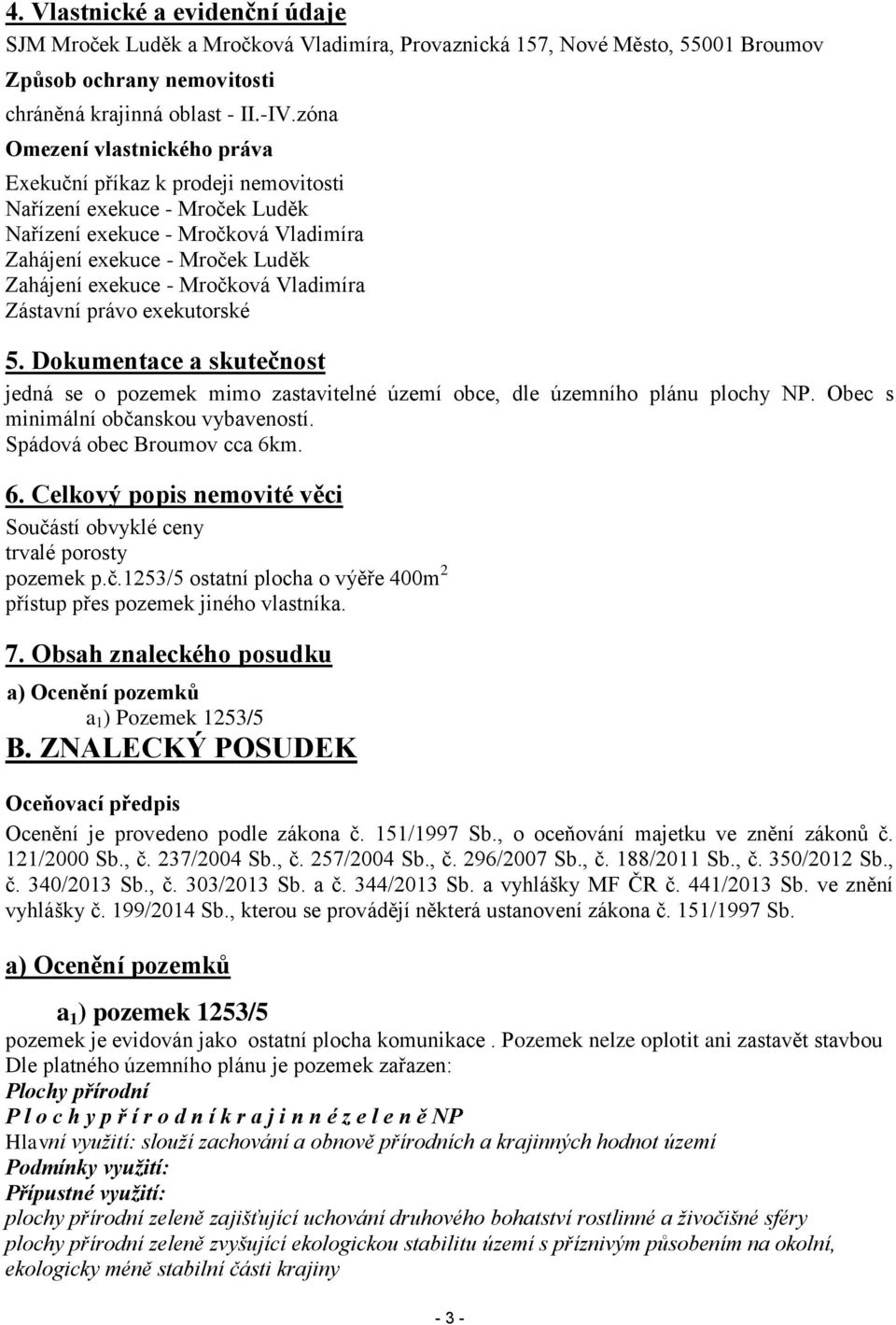 Vladimíra Zástavní právo exekutorské 5. Dokumentace a skutečnost jedná se o pozemek mimo zastavitelné území obce, dle územního plánu plochy NP. Obec s minimální občanskou vybaveností.