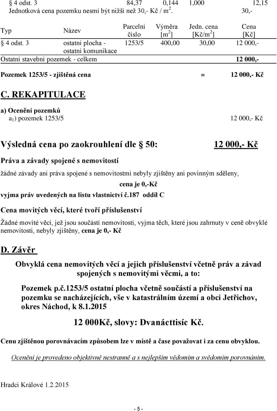 REKAPITULACE a) Ocenění pozemků a 1 ) pozemek 1253/5 12 000,- Kč Výsledná cena po zaokrouhlení dle 50: 12 000,- Kč Práva a závady spojené s nemovitostí žádné závady ani práva spojené s nemovitostmi