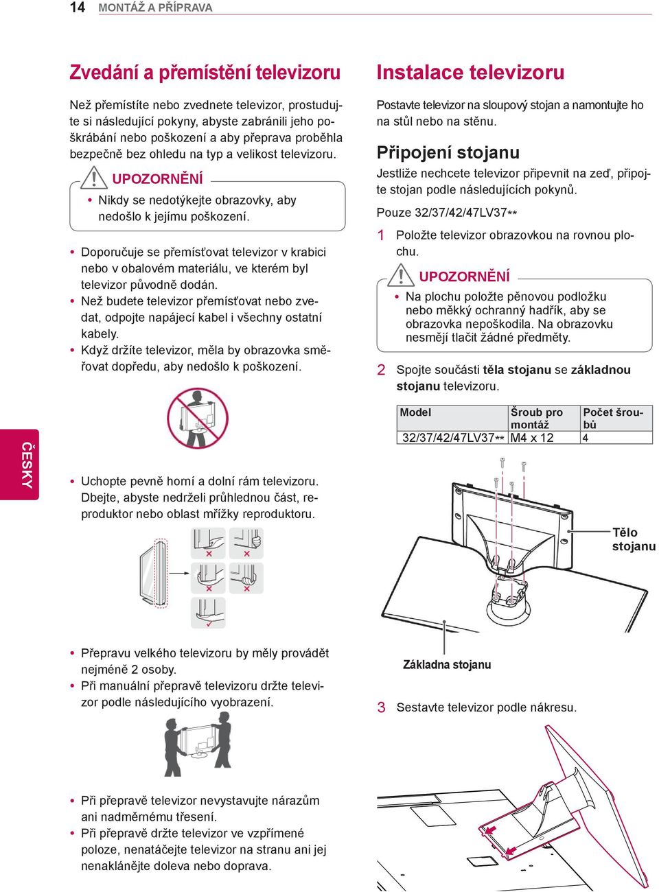 Doporučuje se přemísťovat televizor v krabici nebo v obalovém materiálu, ve kterém byl televizor původně dodán.