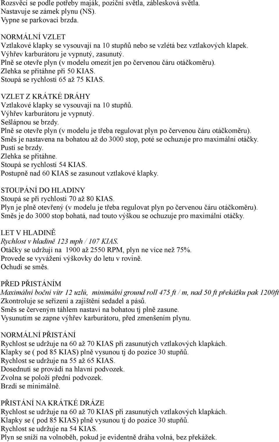 Plně se otevře plyn (v modelu omezit jen po červenou čáru otáčkoměru). Zlehka se přitáhne při 50 KIAS. Stoupá se rychlostí 65 až 75 KIAS.