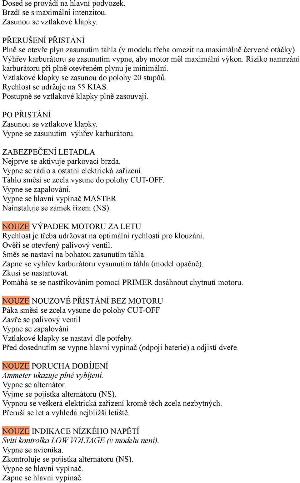 Riziko namrzání karburátoru při plně otevřeném plynu je minimální. Vztlakové klapky se zasunou do polohy 20 stupňů. Rychlost se udržuje na 55 KIAS. Postupně se vztlakové klapky plně zasouvají.