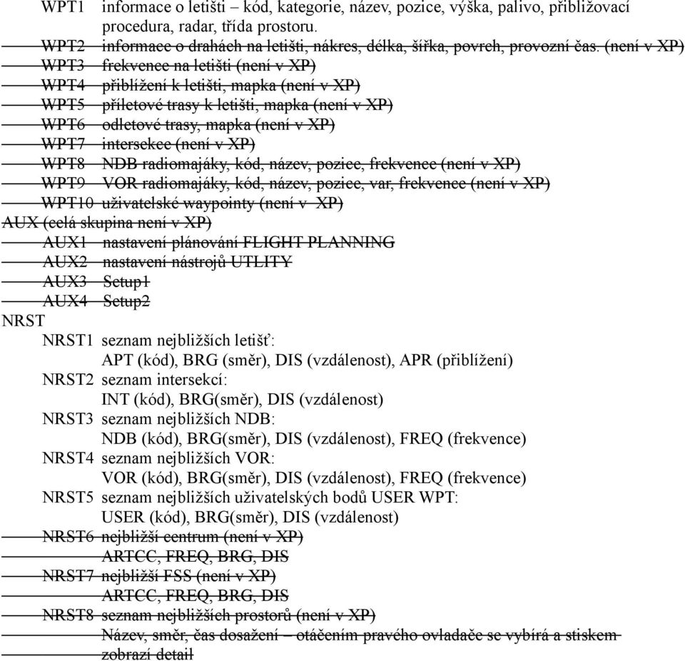 (není v XP) WPT8 NDB radiomajáky, kód, název, pozice, frekvence (není v XP) WPT9 VOR radiomajáky, kód, název, pozice, var, frekvence (není v XP) WPT10 uživatelské waypointy (není v XP) AUX (celá