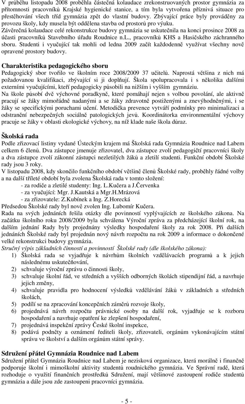 Závěrečná kolaudace celé rekonstrukce budovy gymnázia se uskutečnila na konci prosince 2008 za účasti pracovníků Stavebního úřadu Roudnice n.l., pracovníků KHS a Hasičského záchranného sboru.