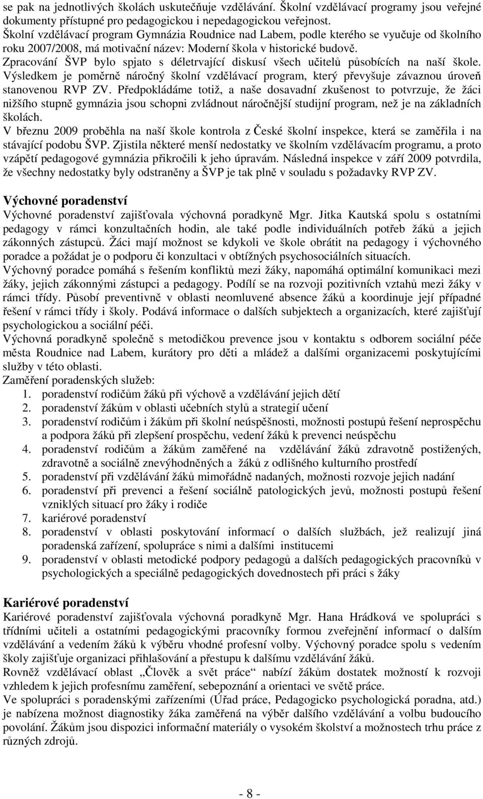 Zpracování ŠVP bylo spjato s déletrvající diskusí všech učitelů působících na naší škole. Výsledkem je poměrně náročný školní vzdělávací program, který převyšuje závaznou úroveň stanovenou RVP ZV.