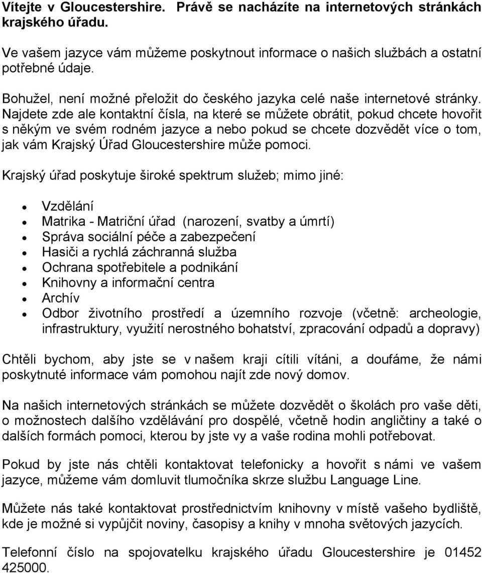 Najdete zde ale kontaktní čísla, na které se můžete obrátit, pokud chcete hovořit s někým ve svém rodném jazyce a nebo pokud se chcete dozvědět více o tom, jak vám Krajský Úřad shire může pomoci.