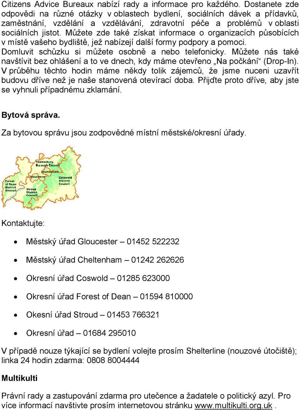 Můžete zde také získat informace o organizacích působících v místě vašeho bydliště, jež nabízejí další formy podpory a pomoci. Domluvit schůzku si můžete osobně a nebo telefonicky.