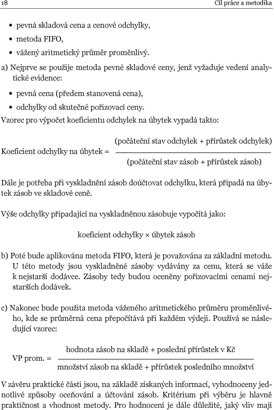 Vzorec pro výpočet koeficientu odchylek na úbytek vypadá takto: Koeficient odchylky na úbytek = (počáteční stav odchylek + přírůstek odchylek) (počáteční stav zásob + přírůstek zásob) Dále je potřeba