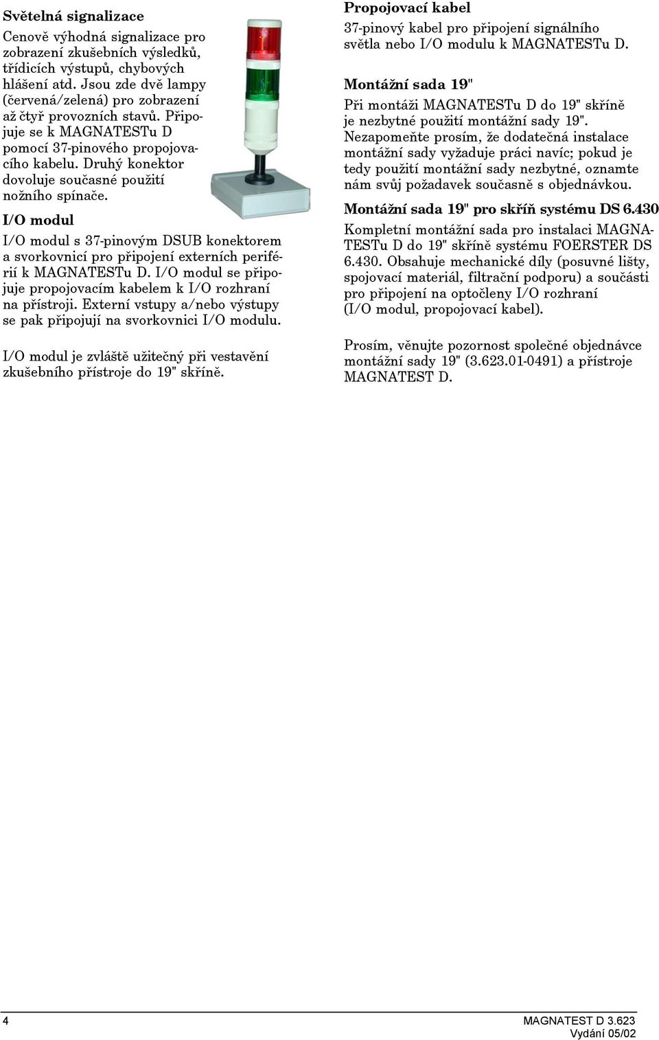 I/O modul I/O modul s 37-pinovým DSUB konektorem a svorkovnicí pro pøipojení externích periférií k MAGNATESTu D. I/O modul se pøipojuje propojovacím kabelem k I/O rozhraní na pøístroji.