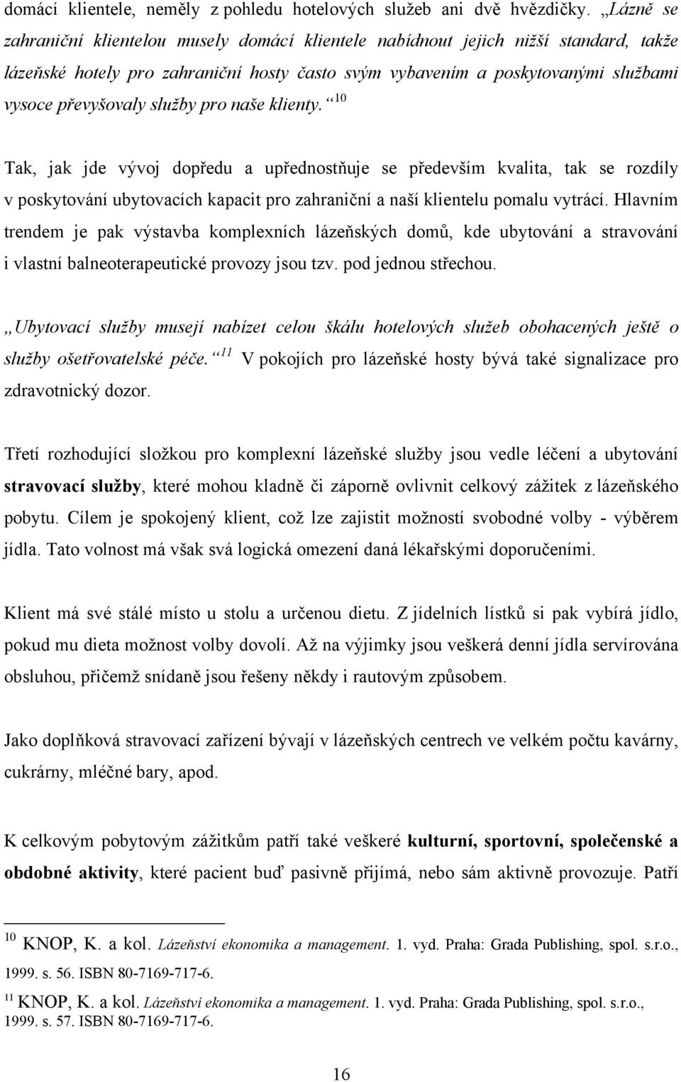 služby pro naše klienty. 10 Tak, jak jde vývoj dopředu a upřednostňuje se především kvalita, tak se rozdíly v poskytování ubytovacích kapacit pro zahraniční a naší klientelu pomalu vytrácí.