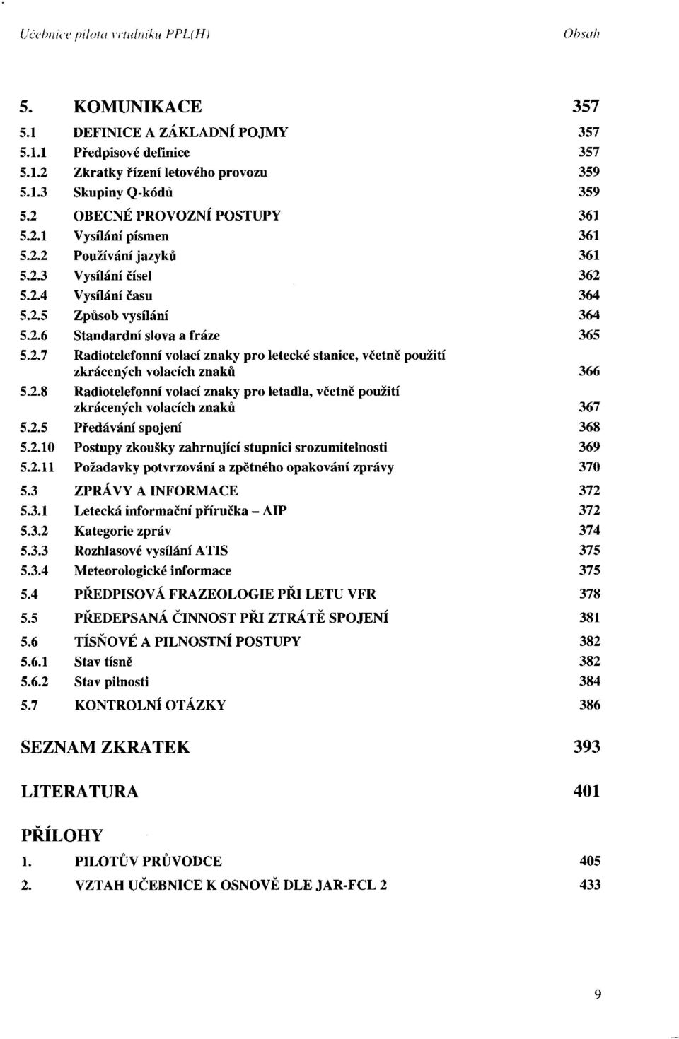 znaků Předávání spojení Postupy zkoušky zahrnující stupnici srozumitelnosti Požadavky potvrzování a zpětného opakování zprávy ZPRÁVY A INFORMACE Letecká informační příručka - AIP Kategorie zpráv