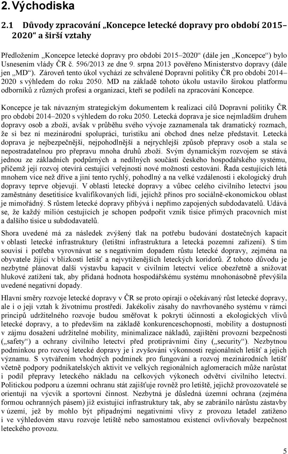 596/2013 ze dne 9. srpna 2013 pověřeno Ministerstvo dopravy (dále jen MD ). Zároveň tento úkol vychází ze schválené Dopravní politiky ČR pro období 2014 2020 s výhledem do roku 2050.