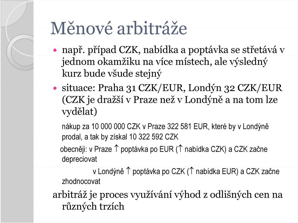 CZK/EUR (CZK je dražší v Praze než v Londýně a na tom lze vydělat) nákup za 10 000 000 CZK v Praze 322 581 EUR, které by v Londýně prodal, a tak by