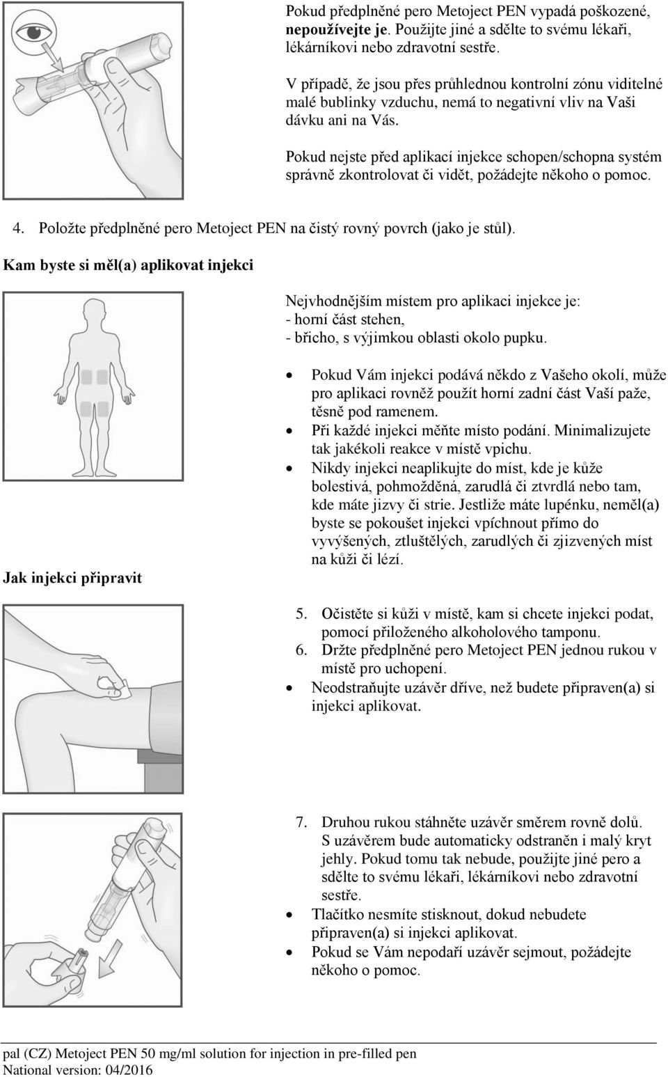 Pokud nejste před aplikací injekce schopen/schopna systém správně zkontrolovat či vidět, požádejte někoho o pomoc. 4. Položte předplněné pero Metoject PEN na čistý rovný povrch (jako je stůl).