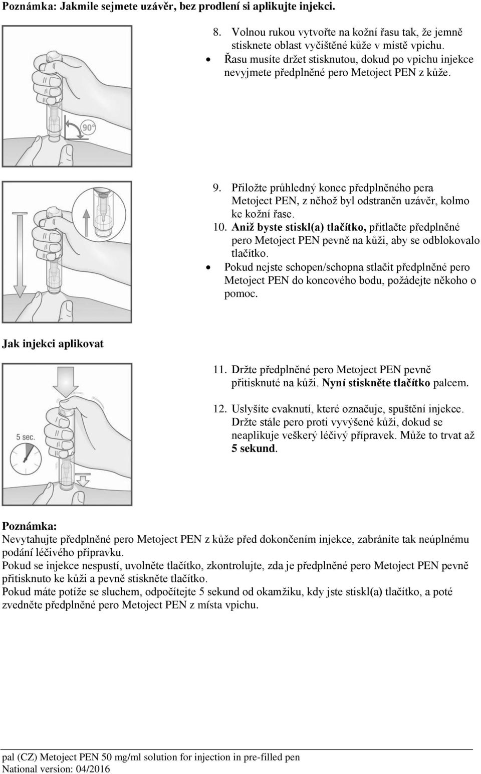 Přiložte průhledný konec předplněného pera Metoject PEN, z něhož byl odstraněn uzávěr, kolmo ke kožní řase. 10.