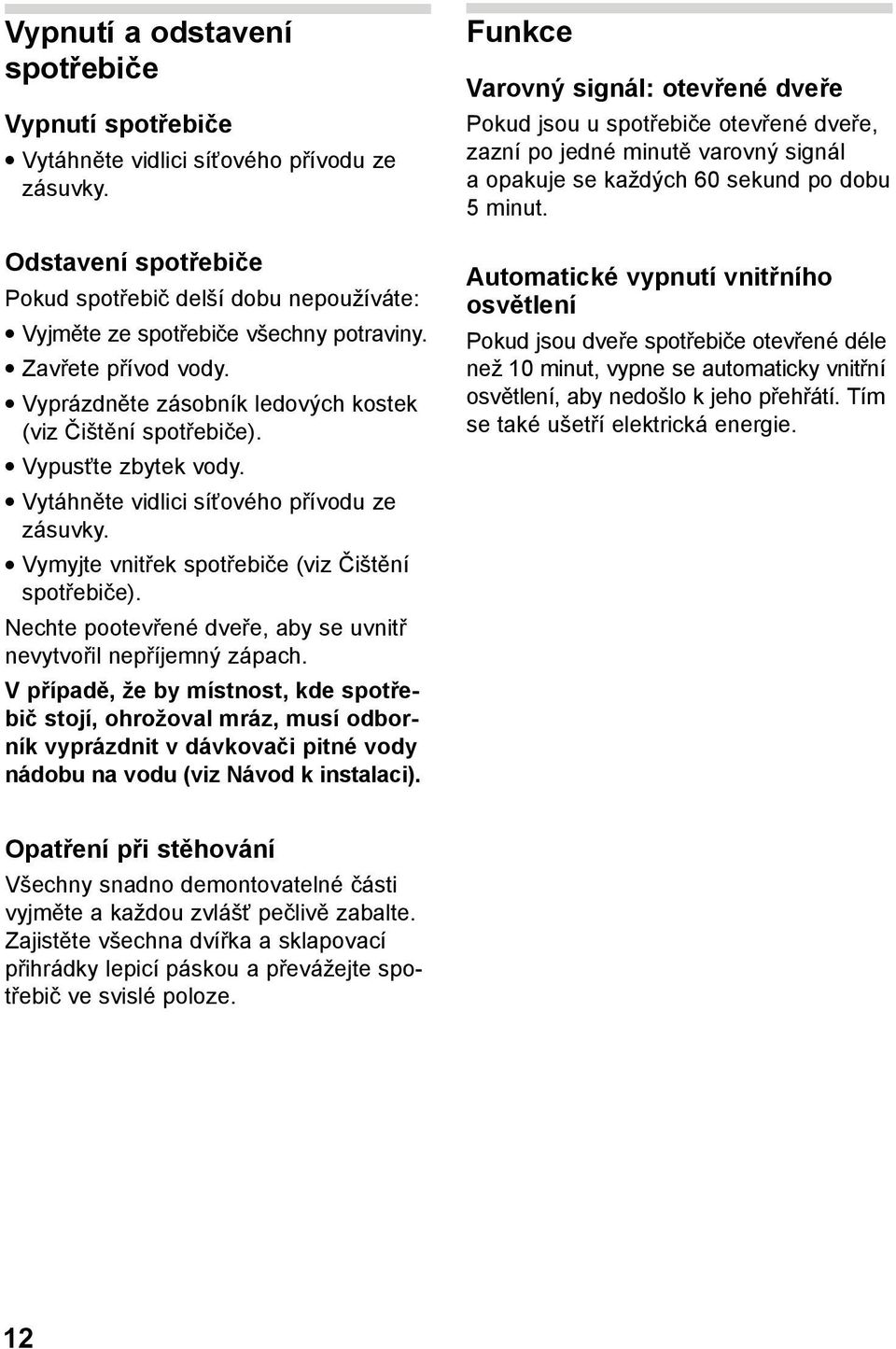 Vymyjte vnitřek spotřebiče (viz Čištění spotřebiče). Nechte pootevřené dveře, aby se uvnitř nevytvořil nepříjemný zápach.