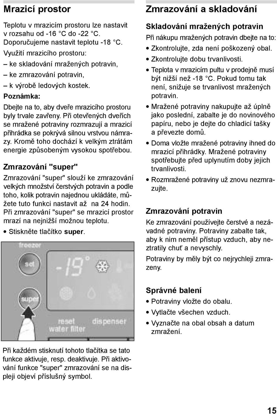 Při otevřených dveřích se mražené potraviny rozmrazují a mrazicí přihrádka se pokrývá silnou vrstvou námrazy. Kromě toho dochází k velkým ztrátám energie způsobeným vysokou spotřebou.