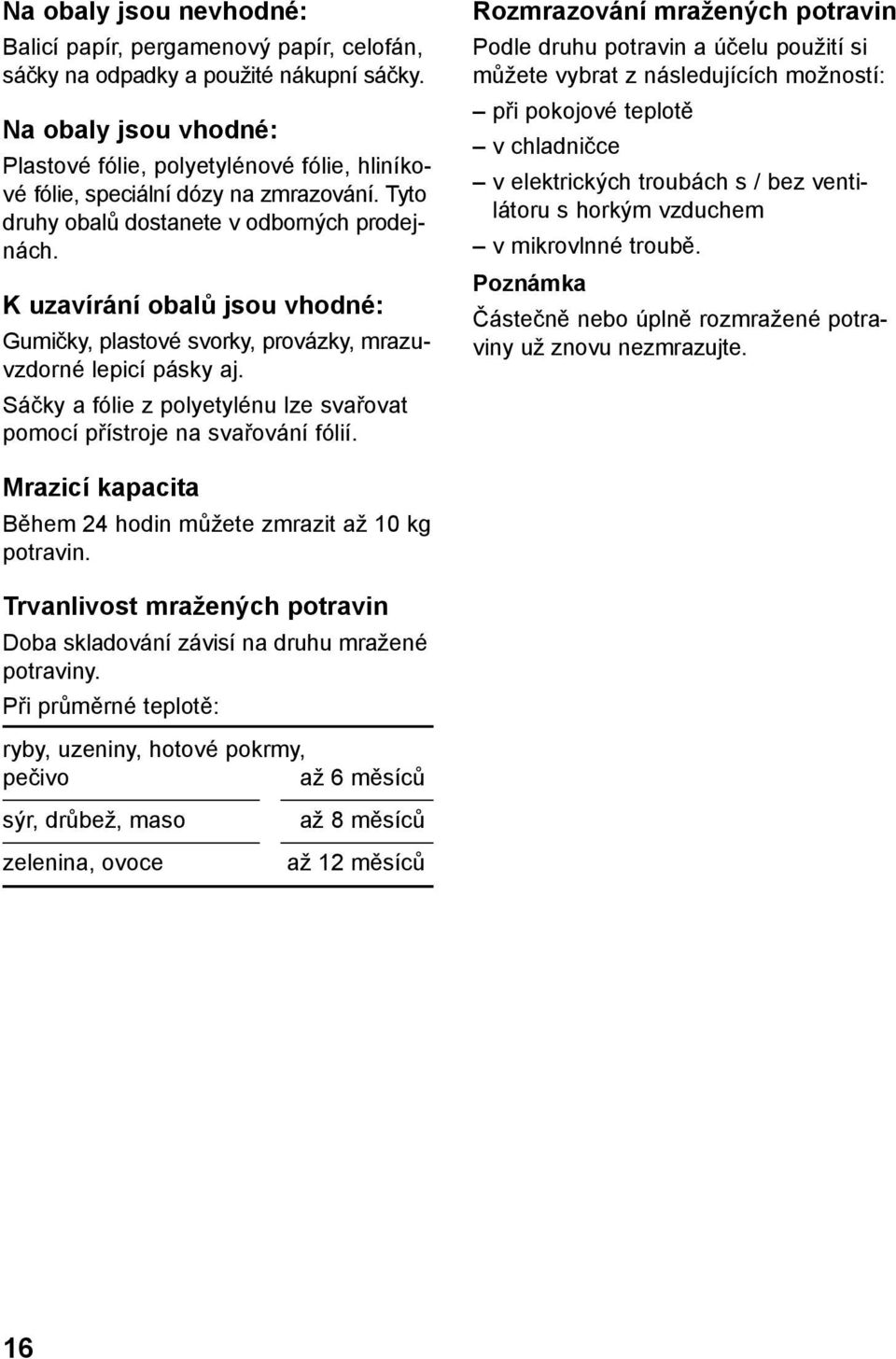 K uzavírání obalů jsou vhodné: Gumičky, plastové svorky, provázky, mrazuvzdorné lepicí pásky aj. Sáčky a fólie z polyetylénu lze svařovat pomocí přístroje na svařování fólií.