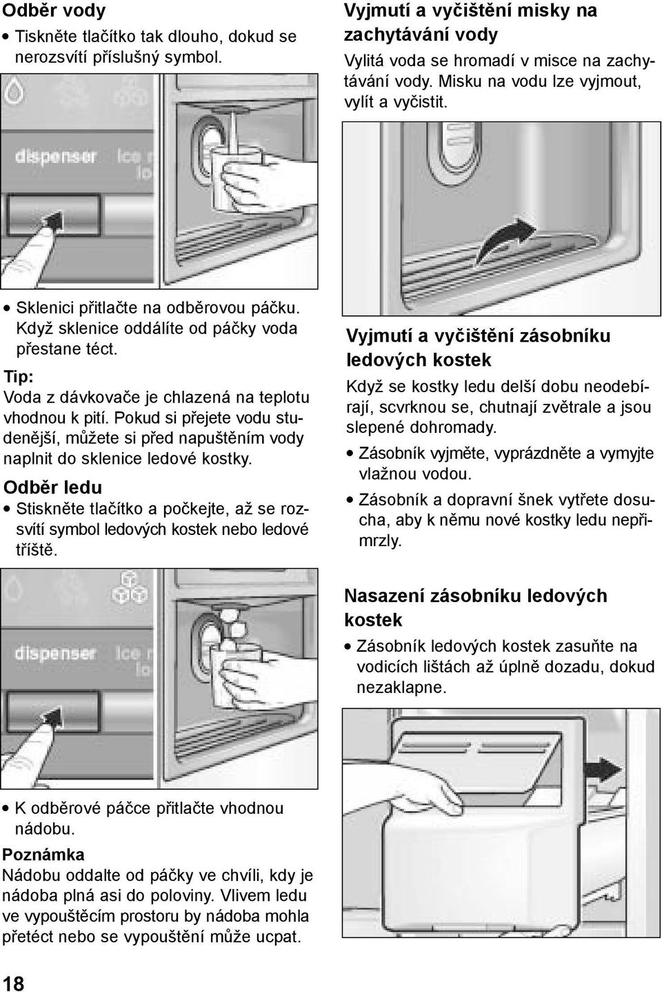 Pokud si přejete vodu studenější, můžete si před napuštěním vody naplnit do sklenice ledové kostky. Odběr ledu Stiskněte tlačítko a počkejte, až se rozsvítí symbol ledových kostek nebo ledové tříště.