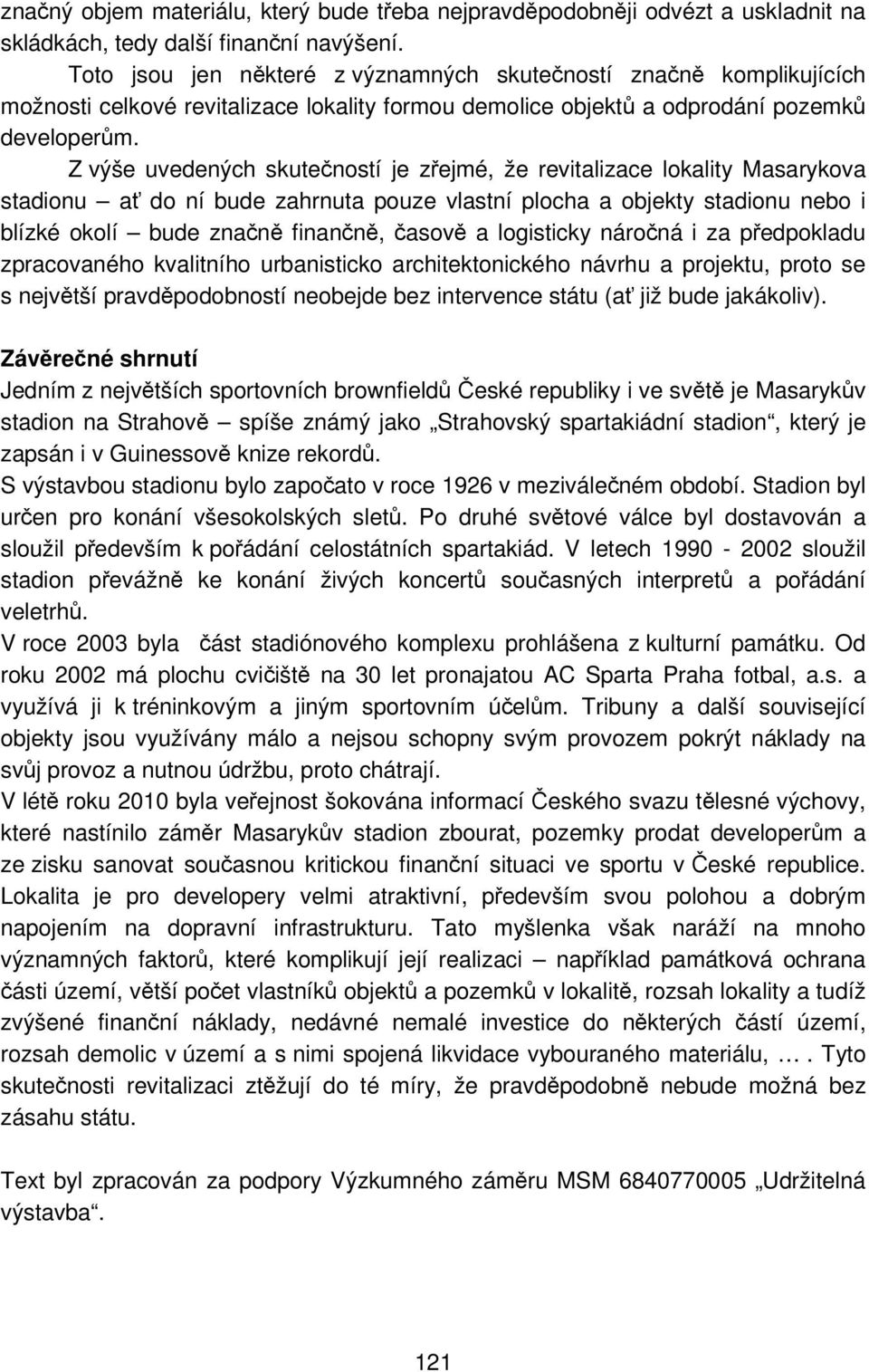 Z výše uvedených skutečností je zřejmé, že revitalizace lokality Masarykova stadionu ať do ní bude zahrnuta pouze vlastní plocha a objekty stadionu nebo i blízké okolí bude značně finančně, časově a